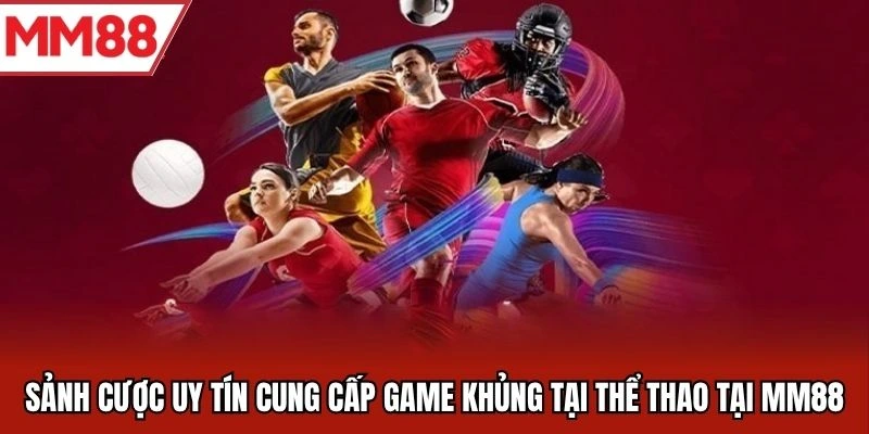 Sảnh cược uy tín cung cấp game khủng tại thể thao tại MM88