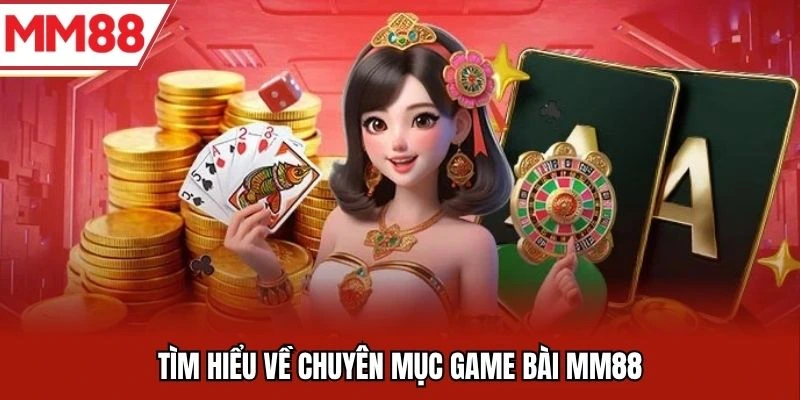 Tìm hiểu về chuyên mục game bài MM88