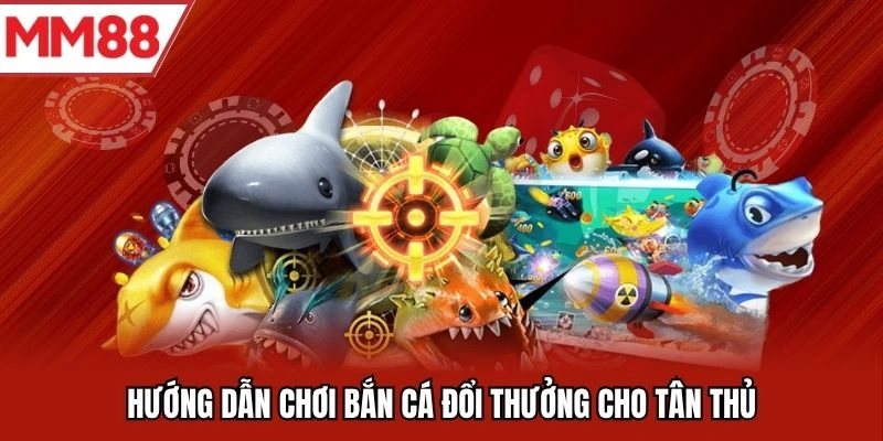 Hướng dẫn chơi bắn cá đổi thưởng cho tân thủ